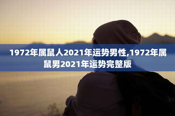 1972年属鼠人2021年运势男性,1972年属鼠男2021年运势完整版