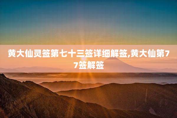 黄大仙灵签第七十三签详细解签,黄大仙第77签解签