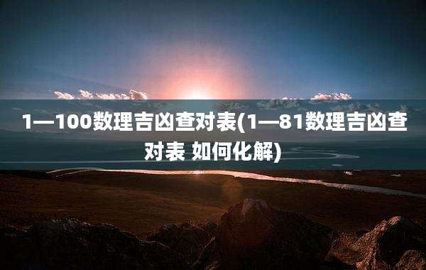 1—100数理吉凶查对表(1—81数理吉凶查对表 如何化解)