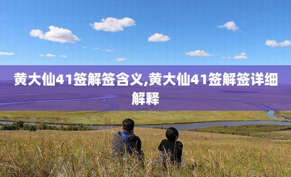 黄大仙41签解签含义,黄大仙41签解签详细解释