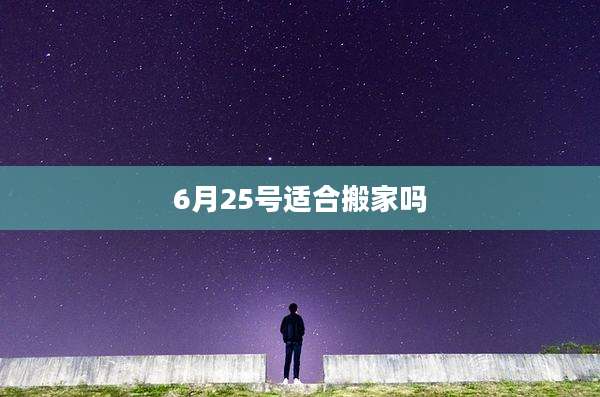 6月25号适合搬家吗