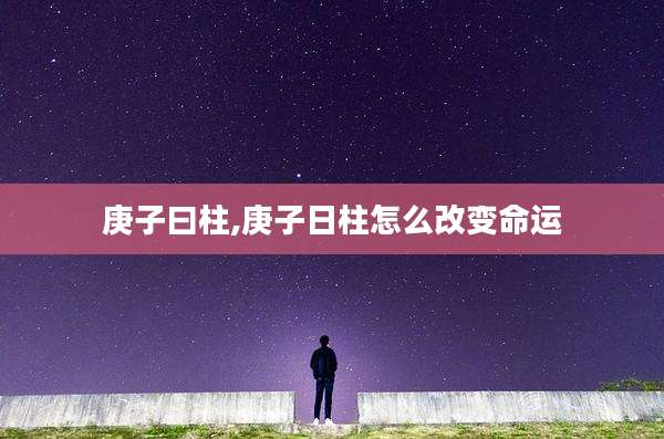 庚子曰柱,庚子日柱怎么改变命运