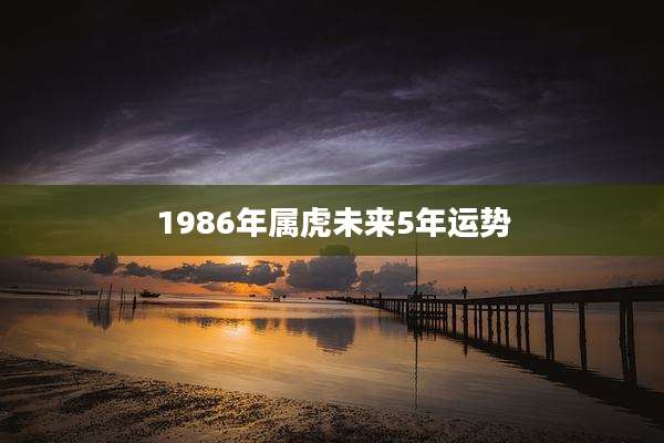 1986年属虎未来5年运势