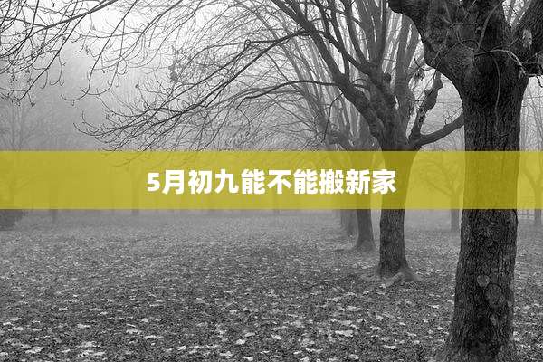 5月初九能不能搬新家