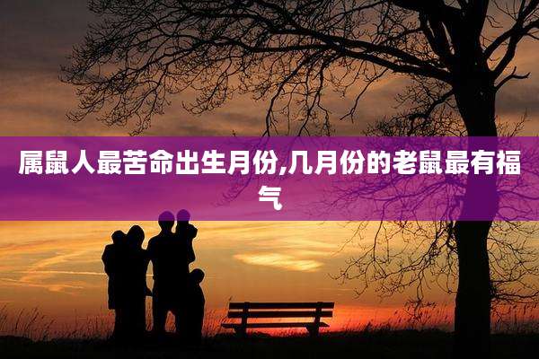 属鼠人最苦命出生月份,几月份的老鼠最有福气