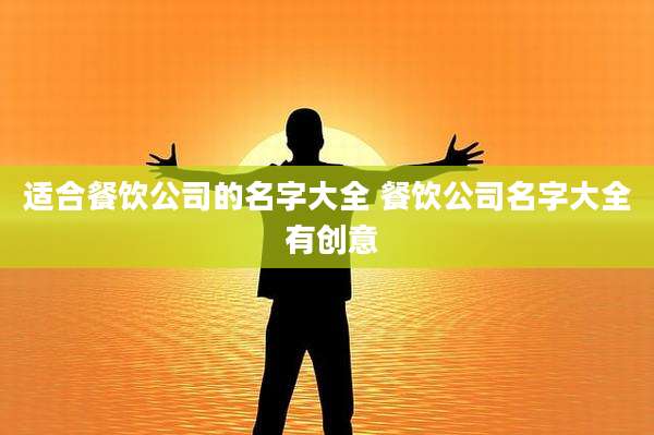 适合餐饮公司的名字大全 餐饮公司名字大全 有创意