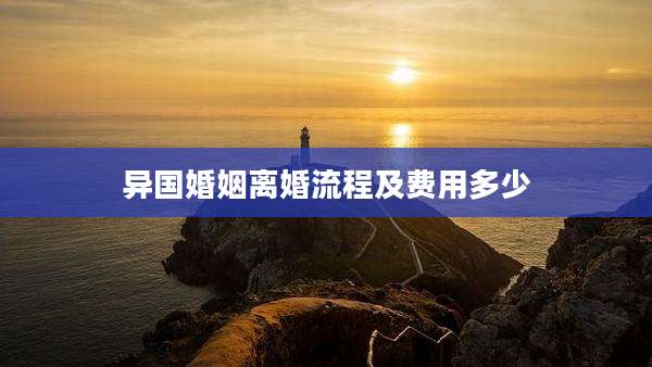 异国婚姻离婚流程及费用多少