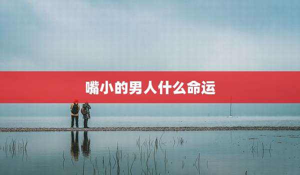 嘴小的男人什么命运