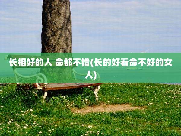 长相好的人 命都不错(长的好看命不好的女人)