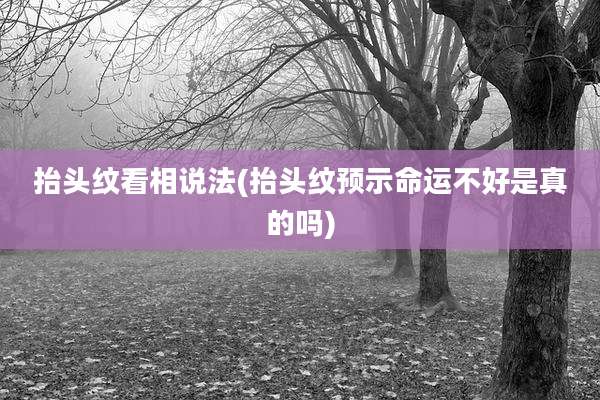 抬头纹看相说法(抬头纹预示命运不好是真的吗)