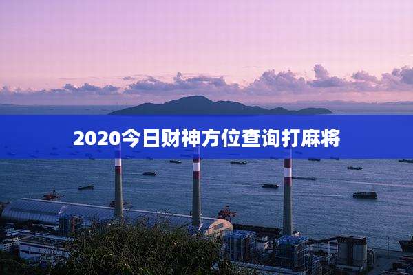 2020今日财神方位查询打麻将