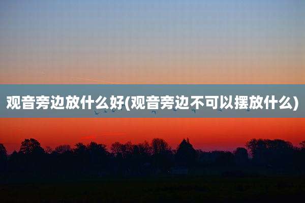 观音旁边放什么好(观音旁边不可以摆放什么)