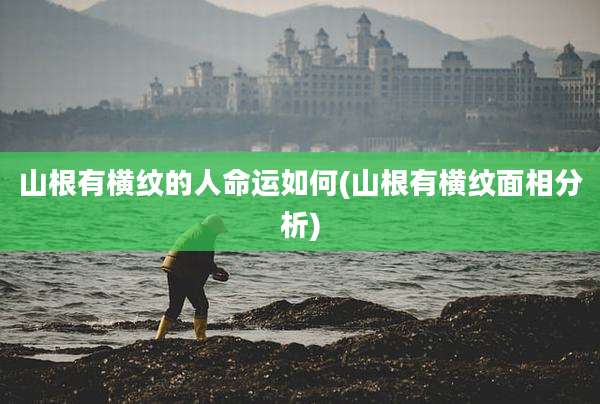 山根有横纹的人命运如何(山根有横纹面相分析)