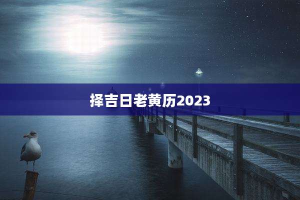 择吉日老黄历2023