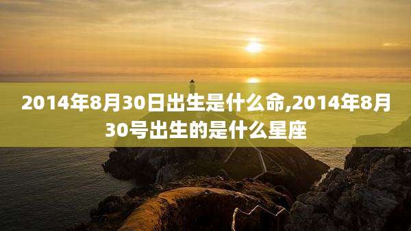 2014年8月30日出生是什么命,2014年8月30号出生的是什么星座
