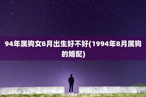 94年属狗女8月出生好不好(1994年8月属狗的婚配)