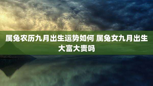 属兔农历九月出生运势如何 属兔女九月出生大富大贵吗