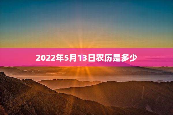 2022年5月13日农历是多少