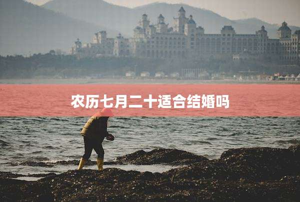 农历七月二十适合结婚吗