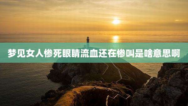 梦见女人惨死眼睛流血还在惨叫是啥意思啊