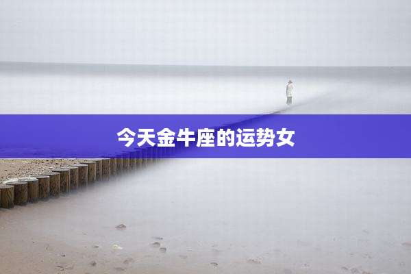 今天金牛座的运势女