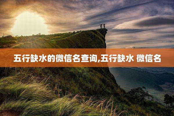 五行缺水的微信名查询,五行缺水 微信名