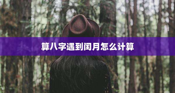 算八字遇到闰月怎么计算