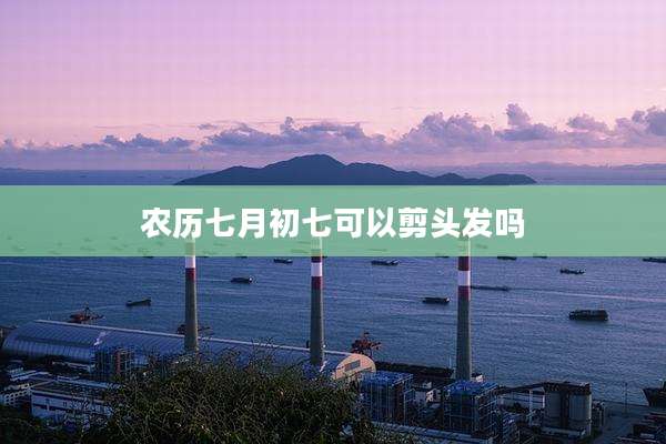农历七月初七可以剪头发吗