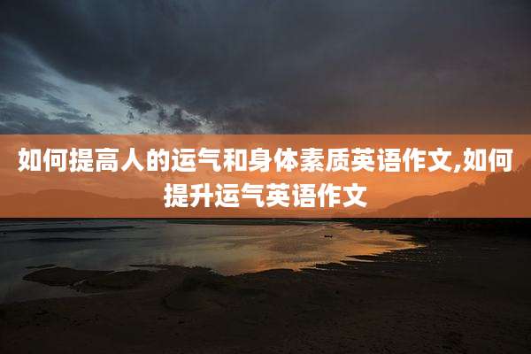 如何提高人的运气和身体素质英语作文,如何提升运气英语作文