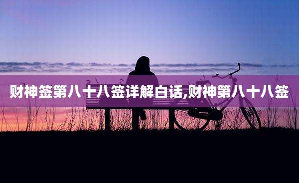 财神签第八十八签详解白话,财神第八十八签
