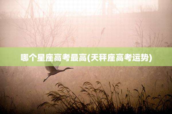 哪个星座高考最高(天秤座高考运势)