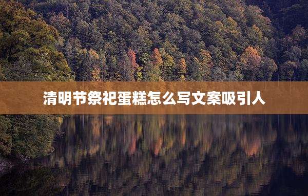 清明节祭祀蛋糕怎么写文案吸引人