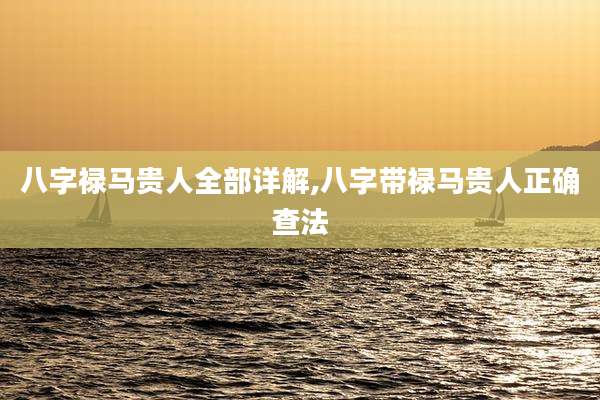 八字禄马贵人全部详解,八字带禄马贵人正确查法