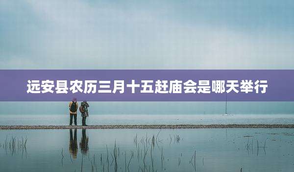 远安县农历三月十五赶庙会是哪天举行