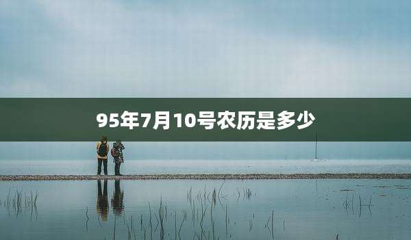 95年7月10号农历是多少