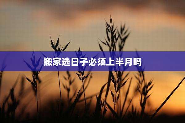 搬家选日子必须上半月吗
