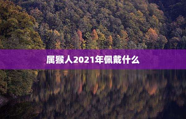 属猴人2021年佩戴什么