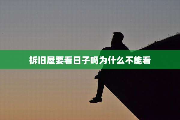 拆旧屋要看日子吗为什么不能看