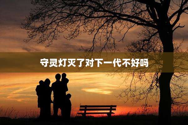 守灵灯灭了对下一代不好吗