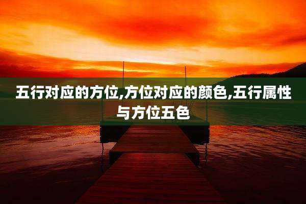 五行对应的方位,方位对应的颜色,五行属性与方位五色