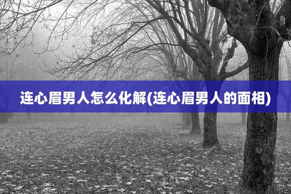 连心眉男人怎么化解(连心眉男人的面相)
