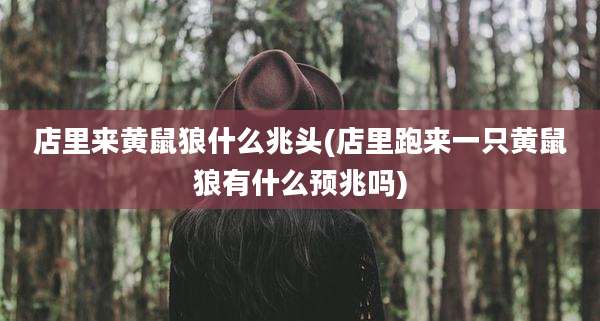 店里来黄鼠狼什么兆头(店里跑来一只黄鼠狼有什么预兆吗)