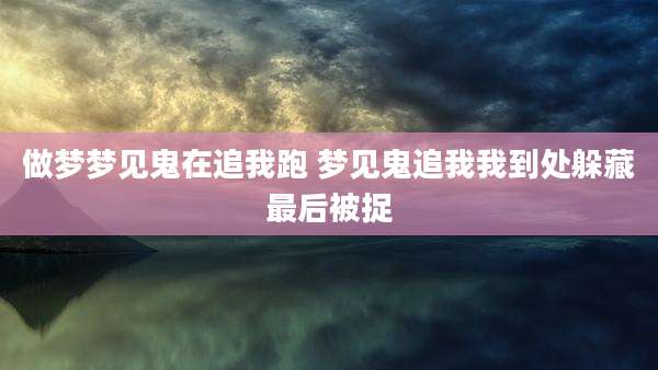 做梦梦见鬼在追我跑 梦见鬼追我我到处躲藏最后被捉
