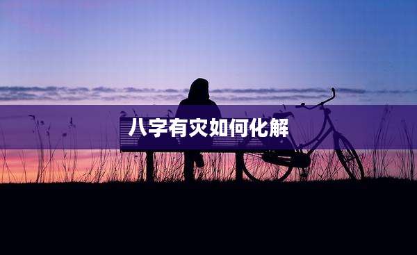 八字有灾如何化解