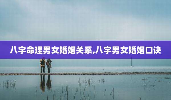 八字命理男女婚姻关系,八字男女婚姻口诀
