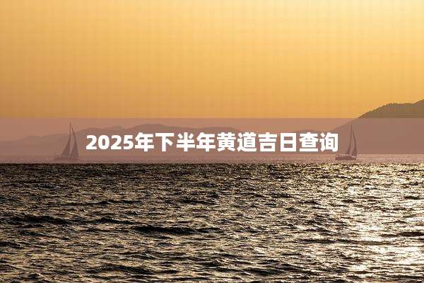2025年下半年黄道吉日查询