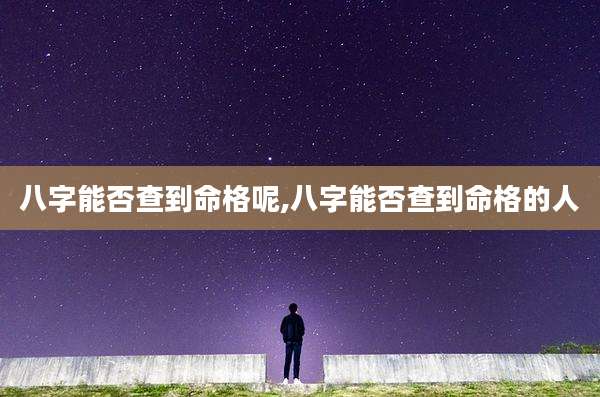 八字能否查到命格呢,八字能否查到命格的人