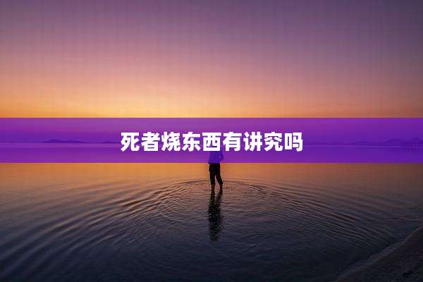 死者烧东西有讲究吗