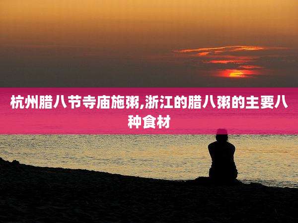 杭州腊八节寺庙施粥,浙江的腊八粥的主要八种食材