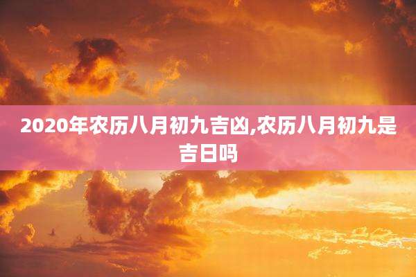 2020年农历八月初九吉凶,农历八月初九是吉日吗